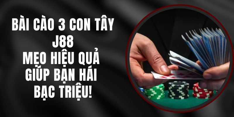 Bài Cào 3 Con Tây J88 – Mẹo Hiệu Quả Giúp Bạn Hái Bạc Triệu!