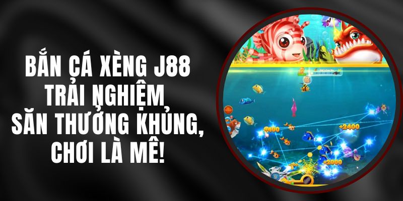 Bắn Cá Xèng J88 – Trải Nghiệm Săn Thưởng Khủng, Chơi Là Mê!