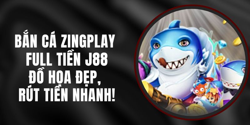 Bắn Cá ZingPlay Full Tiền J88 – Đồ Họa Đẹp, Rút Tiền Nhanh!