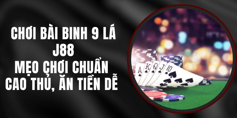 Chơi Bài Binh 9 Lá J88 – Mẹo Chơi Chuẩn Cao Thủ, Ăn Tiền Dễ