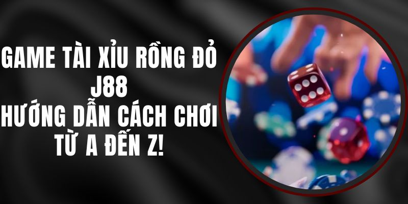 Game Tài Xỉu Rồng Đỏ J88 – Hướng Dẫn Cách Chơi Từ A Đến Z!